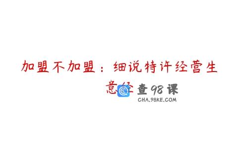 加盟不加盟：细说特许经营生意经