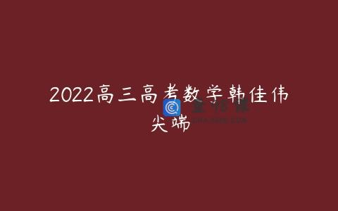 2022高三高考数学韩佳伟尖端