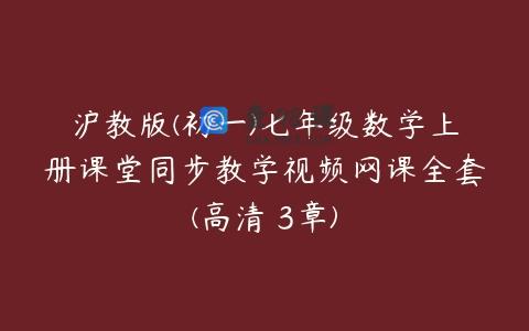 沪教版(初一)七年级数学上册课堂同步教学视频网课全套(高清 3章)
