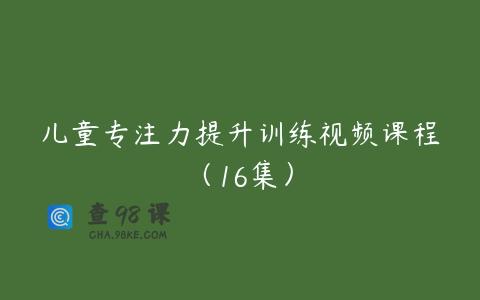 儿童专注力提升训练视频课程（16集）