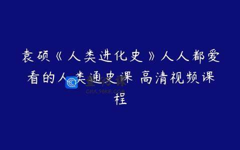 袁硕《人类进化史》人人都爱看的人类通史课 高清视频课程