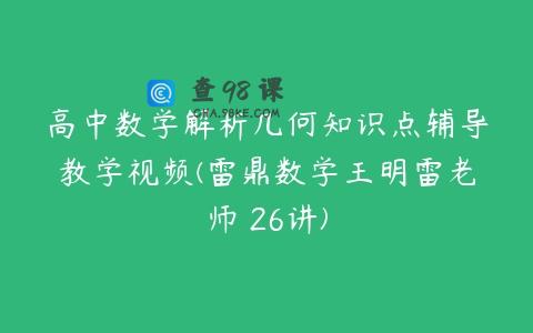 高中数学解析几何知识点辅导教学视频(雷鼎数学王明雷老师 26讲)