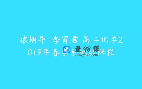 猿辅导-李宵君 高二化学2019年春季系统班课程