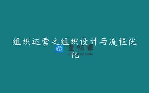 组织运营之组织设计与流程优化
