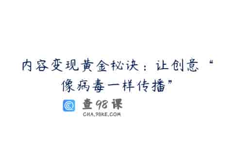 内容变现黄金秘诀：让创意“像病毒一样传播”