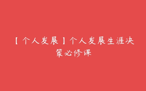 【个人发展】个人发展生涯决策必修课