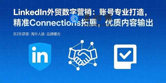 LinkedIn外贸数字营销：账号专业打造，精准Connections拓展，优质内容输出