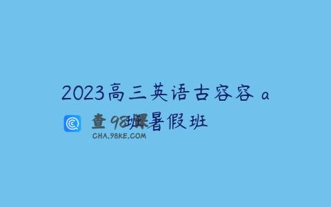 2023高三英语古容容 a班暑假班