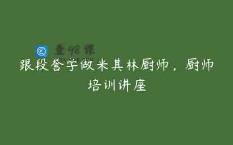 跟段誉学做米其林厨师，厨师培训讲座