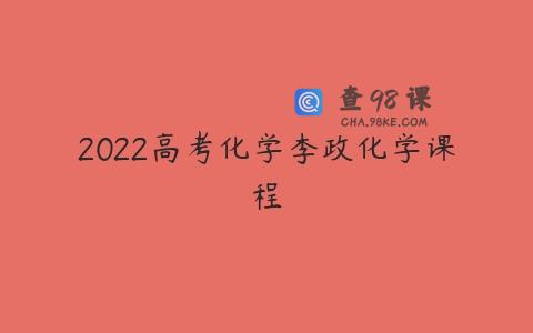 2022高考化学李政化学课程