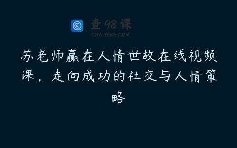 苏老师赢在人情世故在线视频课，走向成功的社交与人情策略