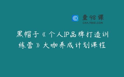 黑帽子《个人IP品牌打造训练营》大咖养成计划课程