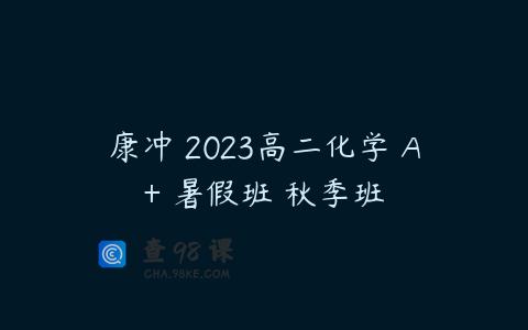 康冲 2023高二化学 A+ 暑假班 秋季班