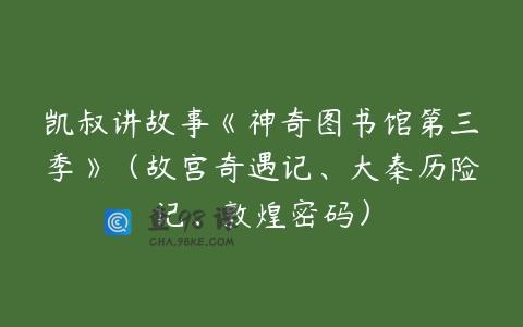 凯叔讲故事《神奇图书馆第三季》（故宫奇遇记、大秦历险记、敦煌密码）