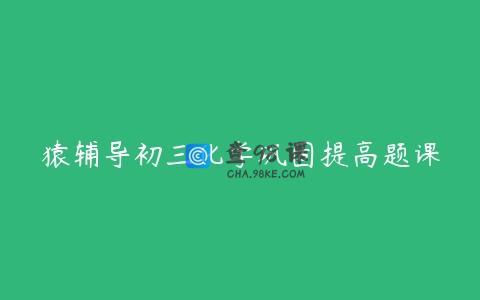 猿辅导初三化学巩固提高题课