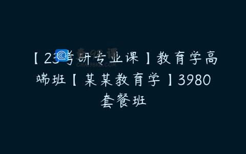 【23考研专业课】教育学高端班【某某教育学】3980套餐班