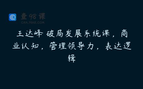 王达峰・破局发展系统课，商业认知，管理领导力，表达逻辑