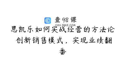 思凯乐如何实战经营的方法论 创新销售模式，实现业绩翻番