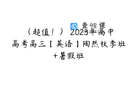 （超值！） 2023年高中高考高三【英语】陶然秋季班+暑假班