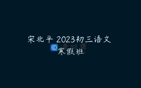 宋北平 2023初三语文 寒假班