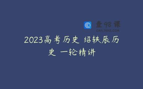 2023高考历史 绍轶辰历史 一轮精讲