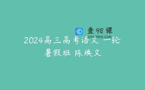 2024高三高考语文 一轮暑假班 陈焕文