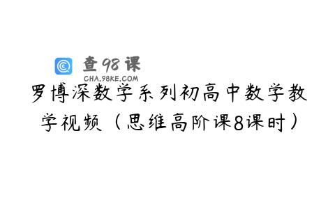 罗博深数学系列初高中数学教学视频（思维高阶课8课时）