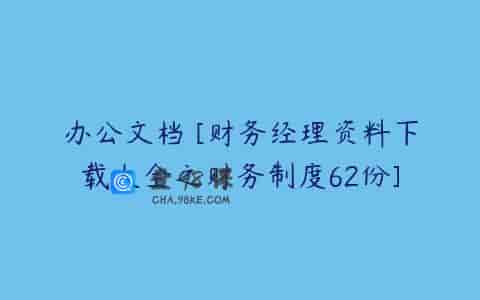 办公文档 [财务经理资料下载大全之财务制度62份]