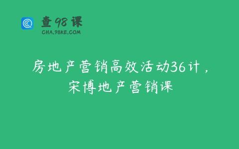 房地产营销高效活动36计，宋博地产营销课