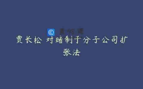 贾长松 对赌制于分子公司扩张法
