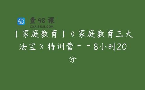 【家庭教育】《家庭教育三大法宝》特训营－－8小时20分