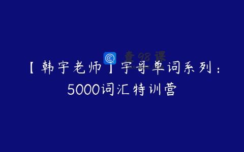 【韩宇老师】宇哥单词系列：5000词汇特训营