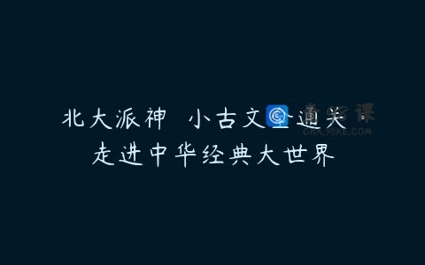 北大派神  小古文全通关·走进中华经典大世界