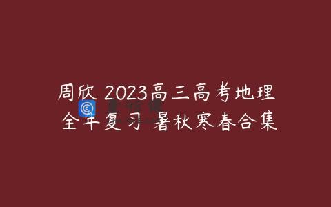 周欣 2023高三高考地理 全年复习 暑秋寒春合集