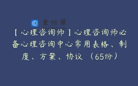 【心理咨询师】心理咨询师必备心理咨询中心常用表格、制度、方案、协议 （65份）