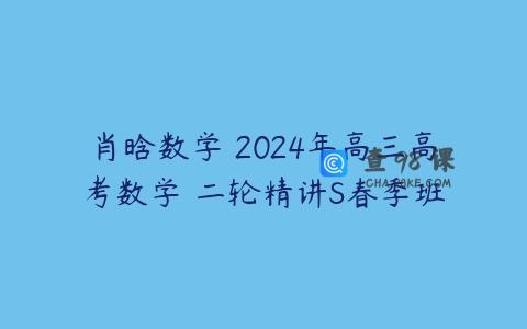 肖晗数学 2024年高三高考数学 二轮精讲S春季班