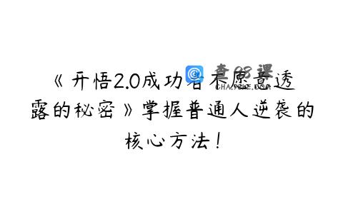《开悟2.0成功者不愿意透露的秘密》掌握普通人逆袭的核心方法！