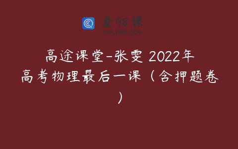 高途课堂-张雯 2022年高考物理最后一课（含押题卷）