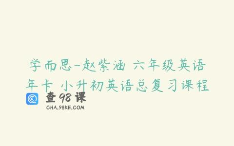 学而思-赵紫涵 六年级英语年卡 小升初英语总复习课程