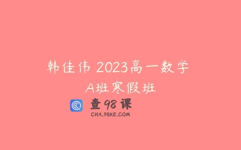 韩佳伟 2023高一数学 A班寒假班