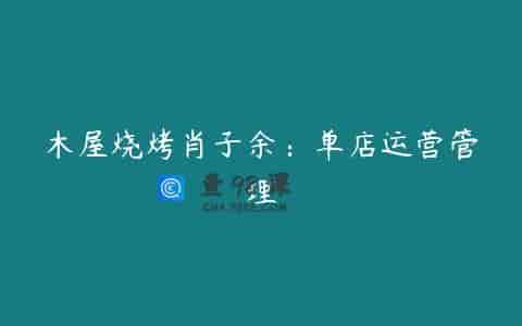 木屋烧烤肖子余：单店运营管理