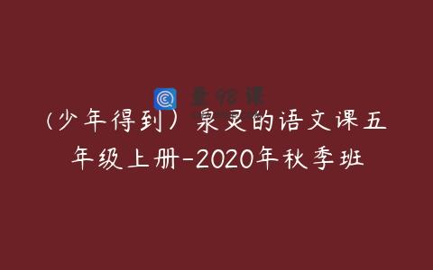 (少年得到）泉灵的语文课五年级上册-2020年秋季班