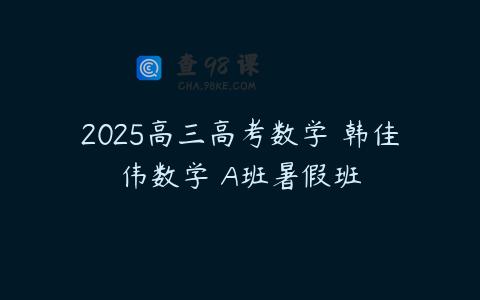 2025高三高考数学 韩佳伟数学 A班暑假班