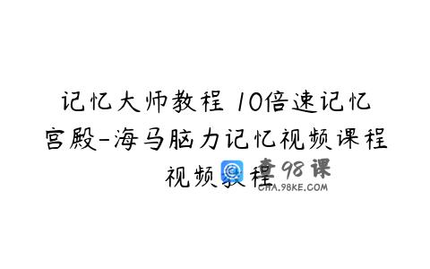 记忆大师教程 10倍速记忆宫殿-海马脑力记忆视频课程 视频教程