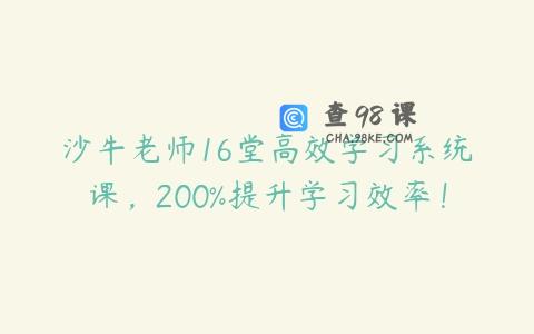 沙牛老师16堂高效学习系统课，200%提升学习效率！