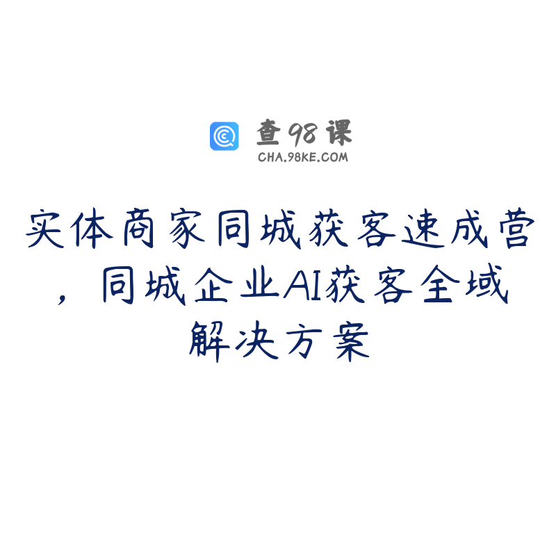 实体商家同城获客速成营，同城企业AI获客全域解决方案