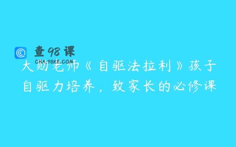 大勋老师《自驱法拉利》孩子自驱力培养，致家长的必修课