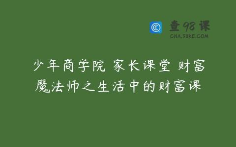 少年商学院 家长课堂 财富魔法师之生活中的财富课