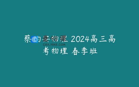 蔡钧安物理 2024高三高考物理 春季班