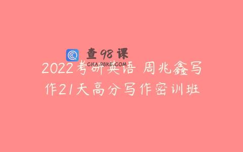 2022考研英语 周兆鑫写作21天高分写作密训班